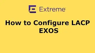How to Configure LACP - Extreme EXOS & Aruba CX - 2023