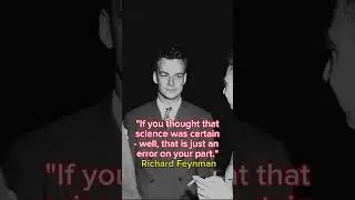 "If you thought that science was certain - well, that is just an error on your part."Richard Feynman