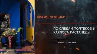 Эпизод 17. Дом магов. МАГИЯ МЕКСИКИ. ПО СЛЕДАМ ТОЛТЕКОВ И КАРЛОСА КАСТАНЕДЫ.