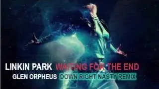 Linkin Park Vs Glen Orpheus - Waiting for the End (Down right nasty Remix)
