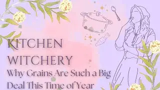 The Significance of Grains in the Harvest Season | Kitchen Witch Discussions with Sara