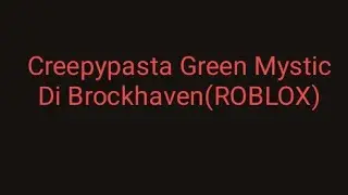 Creepypasta Green Mystic Di Brockhaven(ROBLOX)