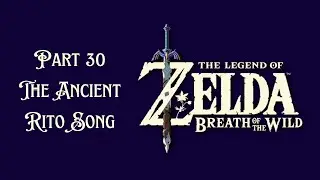 The Legend of Zelda Breath Of The Wild Walkthrough Part 30 The Ancient Rito Song