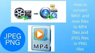 How to convert MKV and MOV files to MP4 files, and JPG files to PNG files.