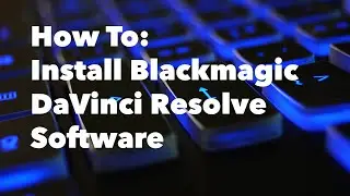 How to Install and Get Started with Blackmagic DaVinci Resolve Software