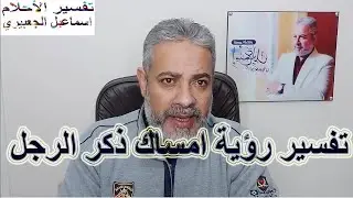 تفسير حلم امساك ذكر الرجل في المنام | اسماعيل الجعبيري