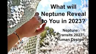 What Secrets Will Neptune Reveal to You in 2023?/Transits of Neptune in 2023/Human Design Highlights