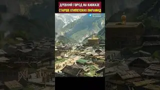 Древний город на Кавказе, который старше египетских пирамид