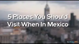 5 Places You Should Visit When In Mexico