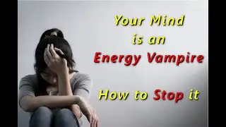 Your MIND is an Energy VAMPIRE - How to STOP it SUCKING YOUR LIFE