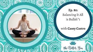 The Better You Podcast Ep. 80: Balancing It All is Bullsh*t with Casey Castro