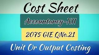 Cost Sheet | Accountancy-12 | 2075 GIE QNo.21 | Unit Or Output Costing | Cost Sheet