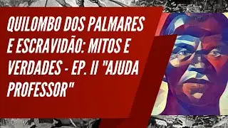 Quilombo dos Palmares e escravidão: mitos e verdades  - Ep. II Ajuda, professor