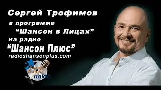Программа Шансон в Лицах Сергей Трофимов на радио Шансон Плюс
