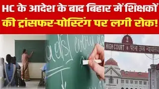 बिहार में शिक्षकों की Transfer/Posting पर लगी रोक, HC के आदेश के बाद शिक्षा मंत्री का ऐलान!