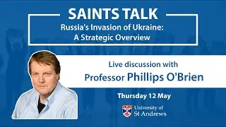 Saints Talk: Russia's Invasion of Ukraine: A Strategic Overview with Professor Phillips O'Brien