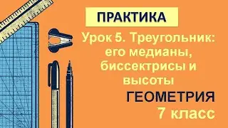 7 класс. Геометрия. Урок 5. ПРАКТИКА: Треугольник: его медианы, биссектрисы и высоты