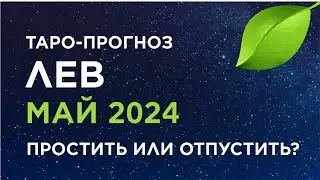 ЛЕВ. ТАРО-ПРОГНОЗ МАЙ 2024. ПРОСТИТЬ ИЛИ ОТПУСТИТЬ?