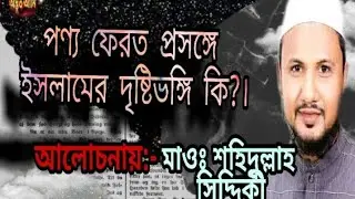 পণ্য ফেরত প্রসঙ্গে ইসলামের দৃষ্টিভঙ্গি কি?||আলোচনায়-মাওঃ শহিদুল্লাহ সিদ্দিকী