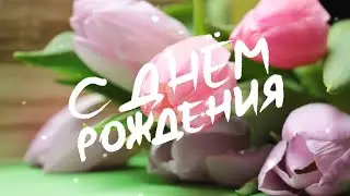 🌸 Трогательное и красивое поздравление с Днём Рождения!