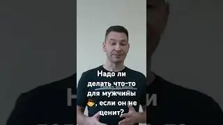 Надо ли делать что-то для мужчины 👨,  если он не ценит?