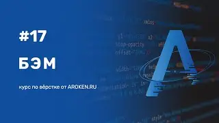 #17 БЭМ: блок, элемент, модификатор [Курс по Верстке от AROKEN]