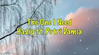 The One I Need - Haziq ft. Putri Damia (Lirik)