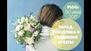VLOG: Парад, косметика и свадебные букеты 🌺💄💋 || 30 июня 2017