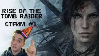 ДЕНЬ РОЖДЕНЧЕНСКИЙ СТРИМ| RISE OF THE TOMB RAIDER