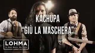 Kachupa - Giù La Maschera (Acoustic) - LOHMA