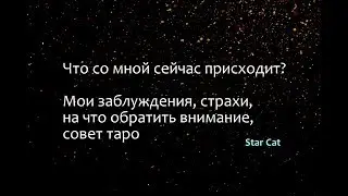 Что со мной сейчас присходит? Мои заблуждения, страхи, на что обратить внимание, совет таро