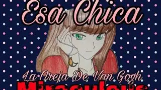 Esa Chica - [ Miraculous Ladybug ] La oreja de Van Gogh