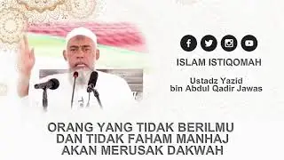 Orang yg Tidak Berilmu & Tidak Paham Manhaj Akan Merusak Dakwah - Ustadz Yazid bin Abdul Qadir Jawas