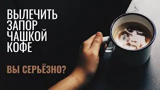 ВЫЛЕЧИТЬ ЗАПОР ЧАШКОЙ КОФЕ. ВЫ СЕРЬЁЗНО?