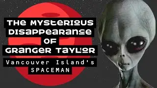 The Mysterious Disappearance of Granger Taylor, The Spaceman Of Vancouver Island #alienabductions