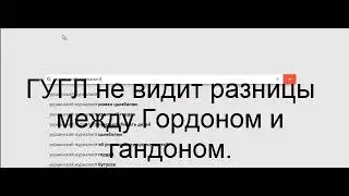 ГУГЛ не видит разницы между Гордоном и гандоном
