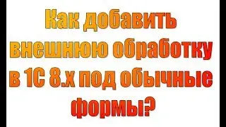Как добавить внешнюю обработку в базу 1С Предприятие 8 3 обычные формы
