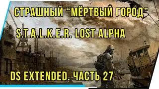 СТРАШНЫЙ МЁРТВЫЙ ГОРОД.S.T.A.L.K.E.R. LOST ALPHA DS EXTENDED. ЧАСТЬ 27.