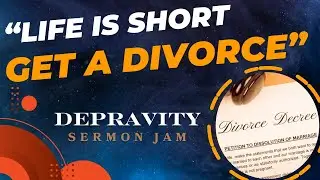 “Life Is Short, Get a Divorce”  A Sermon Jam on Depravity And The Gospel