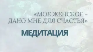 Медитация «Мое женское -  дано мне для счастья»