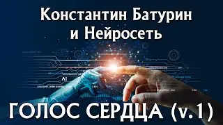 ГОЛОС СЕРДЦА (v.1) - Константин Батурин и Нейросеть