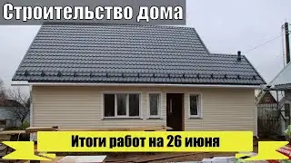 Строительство дома  Итоги двух недель работы на 26 июня