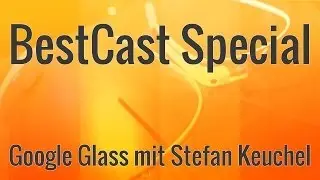 BestCast Special: Google Glass mit Stefan Keuchel | BestBoyZ