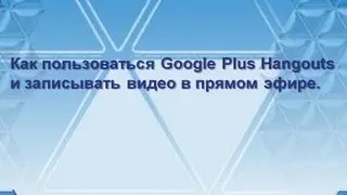 Как пользоваться Google Plus Hangouts и записывать видео в прямом эфире