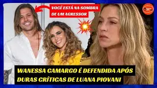 WANESSA CAMARGO é  DEFENDIDA após DURAS CRÍTICAS de LUANA PIOVANI  /FAMOSOS DA TV