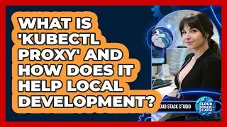 What Is 'kubectl Proxy' And How Does It Help Local Development? - Cloud Stack Studio