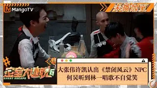 【未播加更】大张伟许凯认出《禁闭风云》NPC 何炅听到林一唱歌不自觉笑 | Great Escape S6 VIP Extra Clips | MangoTV