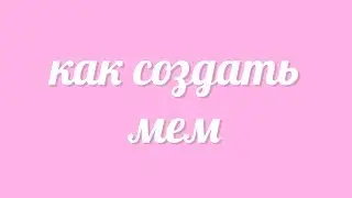 КАК СОЗДАТЬ ПОСТИРОНИЧНЫЙ МЕМ