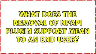 What does the removal of NPAPI plugin support mean to an end user? (2 Solutions!!)