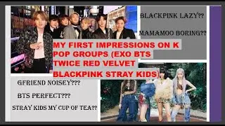 MY FIRST IMPRESSIONS ON K-POP GROUPS (EXO BTS TWICE RED VELVET BLACKPINK STRAY KIDS)